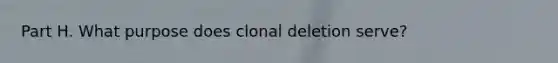 Part H. What purpose does clonal deletion serve?