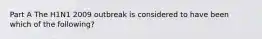 Part A The H1N1 2009 outbreak is considered to have been which of the following?