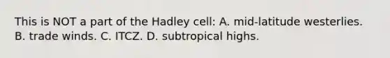 This is NOT a part of the Hadley cell: A. mid-latitude westerlies. B. trade winds. C. ITCZ. D. subtropical highs.