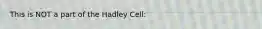 This is NOT a part of the Hadley Cell: