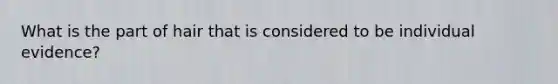 What is the part of hair that is considered to be individual evidence?