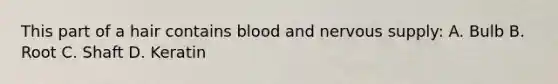 This part of a hair contains blood and nervous supply: A. Bulb B. Root C. Shaft D. Keratin