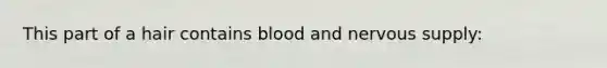 This part of a hair contains blood and nervous supply: