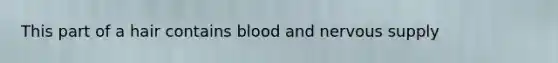 This part of a hair contains blood and nervous supply