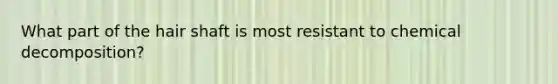 What part of the hair shaft is most resistant to chemical decomposition?