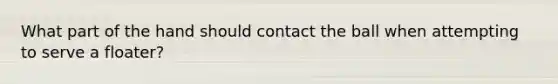 What part of the hand should contact the ball when attempting to serve a floater?