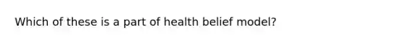 Which of these is a part of health belief model?