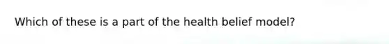 Which of these is a part of the health belief model?