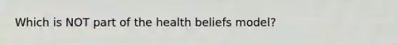 Which is NOT part of the health beliefs model?