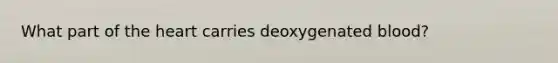 What part of the heart carries deoxygenated blood?