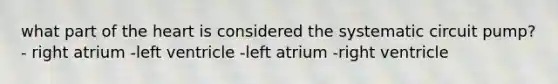 what part of <a href='https://www.questionai.com/knowledge/kya8ocqc6o-the-heart' class='anchor-knowledge'>the heart</a> is considered the systematic circuit pump? - right atrium -left ventricle -left atrium -right ventricle