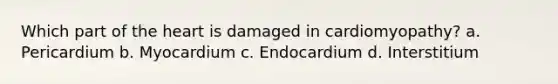 Which part of the heart is damaged in cardiomyopathy? a. Pericardium b. Myocardium c. Endocardium d. Interstitium