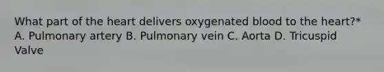 What part of the heart delivers oxygenated blood to the heart?* A. Pulmonary artery B. Pulmonary vein C. Aorta D. Tricuspid Valve