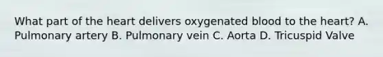 What part of the heart delivers oxygenated blood to the heart? A. Pulmonary artery B. Pulmonary vein C. Aorta D. Tricuspid Valve