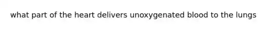 what part of <a href='https://www.questionai.com/knowledge/kya8ocqc6o-the-heart' class='anchor-knowledge'>the heart</a> delivers unoxygenated blood to the lungs