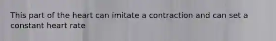 This part of <a href='https://www.questionai.com/knowledge/kya8ocqc6o-the-heart' class='anchor-knowledge'>the heart</a> can imitate a contraction and can set a constant heart rate