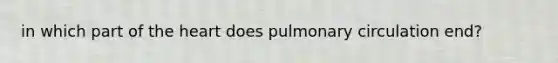 in which part of the heart does pulmonary circulation end?