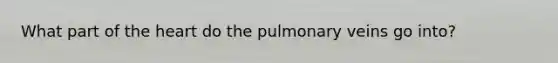 What part of <a href='https://www.questionai.com/knowledge/kya8ocqc6o-the-heart' class='anchor-knowledge'>the heart</a> do the pulmonary veins go into?