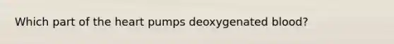 Which part of the heart pumps deoxygenated blood?