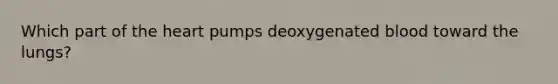 Which part of the heart pumps deoxygenated blood toward the lungs?