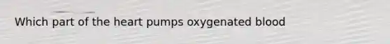 Which part of the heart pumps oxygenated blood