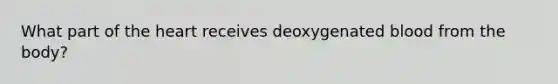 What part of the heart receives deoxygenated blood from the body?