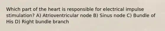 Which part of the heart is responsible for electrical impulse stimulation? A) Atrioventricular node B) Sinus node C) Bundle of His D) Right bundle branch