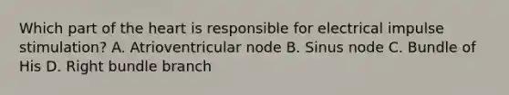 Which part of <a href='https://www.questionai.com/knowledge/kya8ocqc6o-the-heart' class='anchor-knowledge'>the heart</a> is responsible for electrical impulse stimulation? A. Atrioventricular node B. Sinus node C. Bundle of His D. Right bundle branch