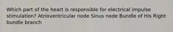 Which part of <a href='https://www.questionai.com/knowledge/kya8ocqc6o-the-heart' class='anchor-knowledge'>the heart</a> is responsible for electrical impulse stimulation? Atrioventricular node Sinus node Bundle of His Right bundle branch