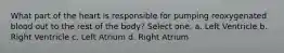 What part of the heart is responsible for pumping reoxygenated blood out to the rest of the body? Select one: a. Left Ventricle b. Right Ventricle c. Left Atrium d. Right Atrium