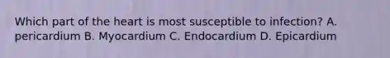 Which part of <a href='https://www.questionai.com/knowledge/kya8ocqc6o-the-heart' class='anchor-knowledge'>the heart</a> is most susceptible to infection? A. pericardium B. Myocardium C. Endocardium D. Epicardium