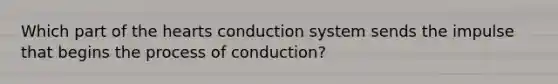 Which part of <a href='https://www.questionai.com/knowledge/kya8ocqc6o-the-heart' class='anchor-knowledge'>the heart</a>s conduction system sends the impulse that begins the process of conduction?