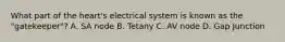 What part of the heart's electrical system is known as the "gatekeeper"? A. SA node B. Tetany C. AV node D. Gap Junction