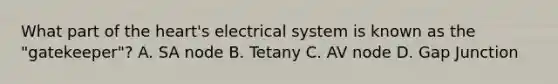 What part of the heart's electrical system is known as the "gatekeeper"? A. SA node B. Tetany C. AV node D. Gap Junction