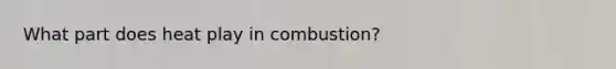 What part does heat play in combustion?