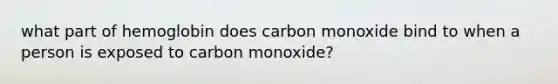 what part of hemoglobin does carbon monoxide bind to when a person is exposed to carbon monoxide?