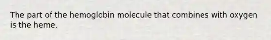 The part of the hemoglobin molecule that combines with oxygen is the heme.