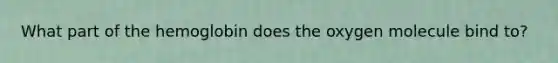 What part of the hemoglobin does the oxygen molecule bind to?