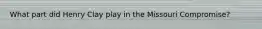What part did Henry Clay play in the Missouri Compromise?