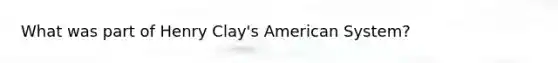 What was part of Henry Clay's American System?