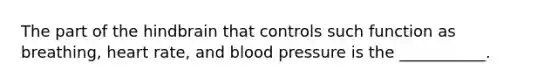 The part of the hindbrain that controls such function as breathing, heart rate, and blood pressure is the ___________.