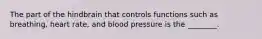 The part of the hindbrain that controls functions such as breathing, heart rate, and blood pressure is the ________.