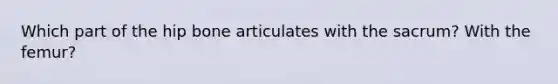 Which part of the hip bone articulates with the sacrum? With the femur?