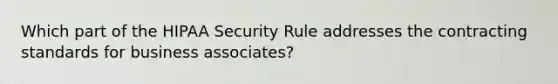 Which part of the HIPAA Security Rule addresses the contracting standards for business associates?