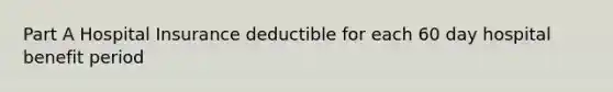 Part A Hospital Insurance deductible for each 60 day hospital benefit period