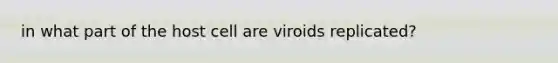 in what part of the host cell are viroids replicated?