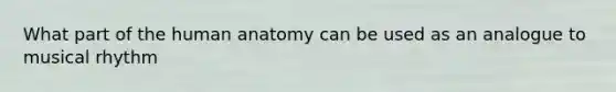 What part of the human anatomy can be used as an analogue to musical rhythm