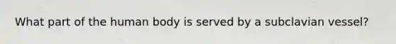 What part of the human body is served by a subclavian vessel?