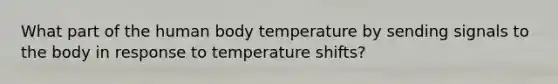 What part of the human body temperature by sending signals to the body in response to temperature shifts?