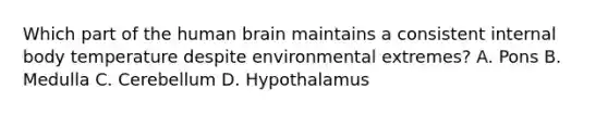 Which part of the human brain maintains a consistent internal body temperature despite environmental extremes? A. Pons B. Medulla C. Cerebellum D. Hypothalamus